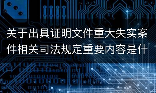 关于出具证明文件重大失实案件相关司法规定重要内容是什么