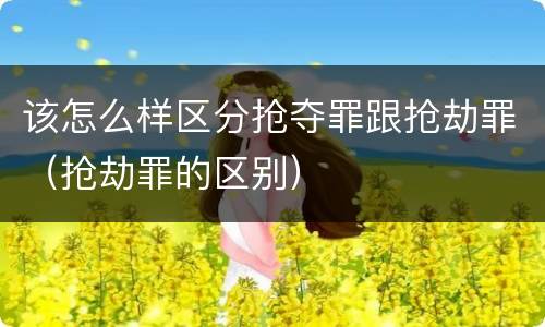 该怎么样区分抢夺罪跟抢劫罪（抢劫罪的区别）