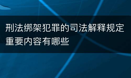 刑法绑架犯罪的司法解释规定重要内容有哪些