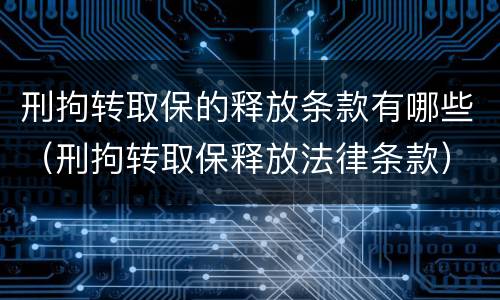 刑拘转取保的释放条款有哪些（刑拘转取保释放法律条款）