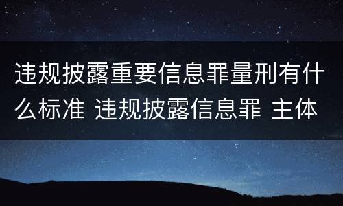 违规披露重要信息罪量刑有什么标准 违规披露信息罪 主体