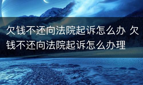 欠钱不还向法院起诉怎么办 欠钱不还向法院起诉怎么办理