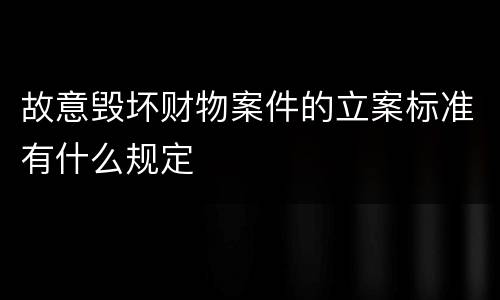 故意毁坏财物案件的立案标准有什么规定