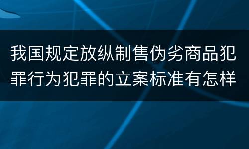 我国规定放纵制售伪劣商品犯罪行为犯罪的立案标准有怎样的规定