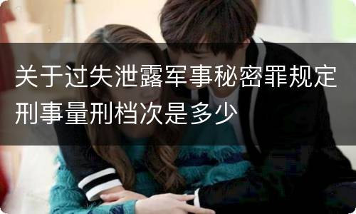 关于过失泄露军事秘密罪规定刑事量刑档次是多少