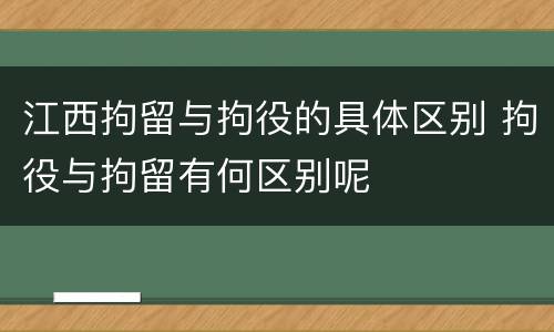 江西拘留与拘役的具体区别 拘役与拘留有何区别呢