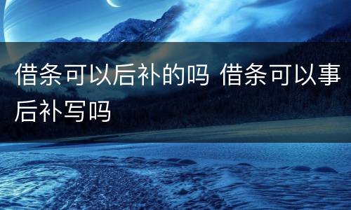 借条可以后补的吗 借条可以事后补写吗