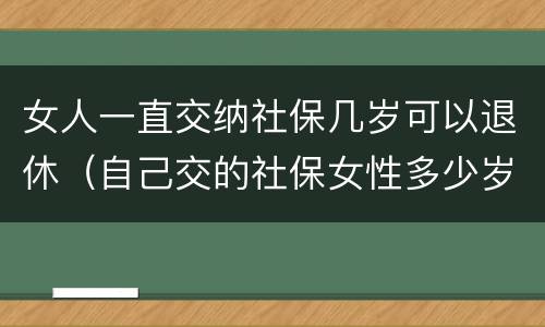 女人一直交纳社保几岁可以退休（自己交的社保女性多少岁退休）