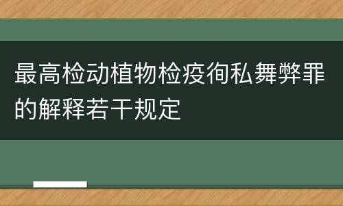 最高检动植物检疫徇私舞弊罪的解释若干规定