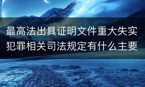 最高法出具证明文件重大失实犯罪相关司法规定有什么主要内容