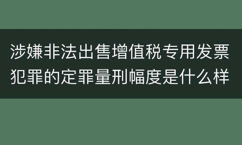 涉嫌非法出售增值税专用发票犯罪的定罪量刑幅度是什么样的
