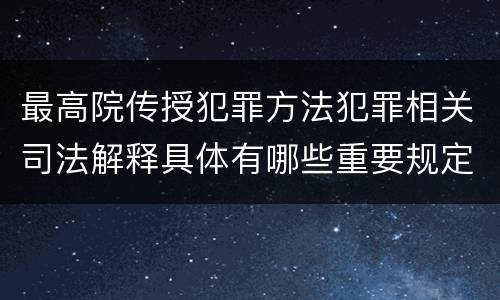 最高院传授犯罪方法犯罪相关司法解释具体有哪些重要规定