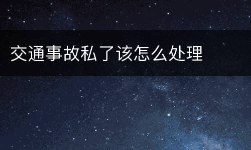 交通事故私了该怎么处理