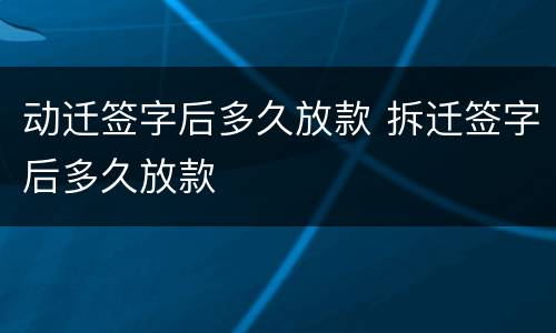 动迁签字后多久放款 拆迁签字后多久放款