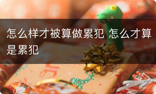 怎么样才被算做累犯 怎么才算是累犯