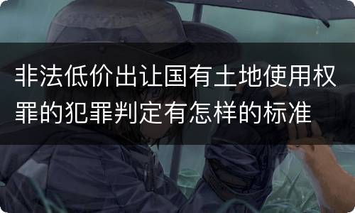 非法低价出让国有土地使用权罪的犯罪判定有怎样的标准