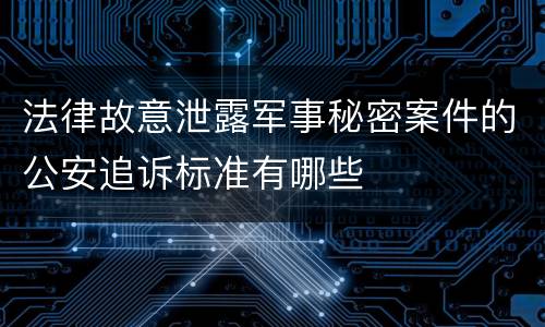 法律故意泄露军事秘密案件的公安追诉标准有哪些