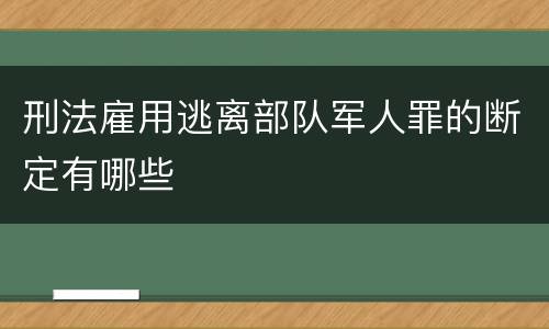 刑法雇用逃离部队军人罪的断定有哪些