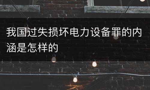 我国过失损坏电力设备罪的内涵是怎样的