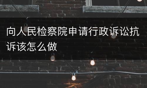 向人民检察院申请行政诉讼抗诉该怎么做