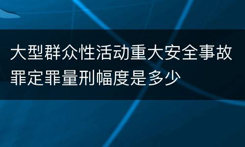 大型群众性活动重大安全事故罪定罪量刑幅度是多少