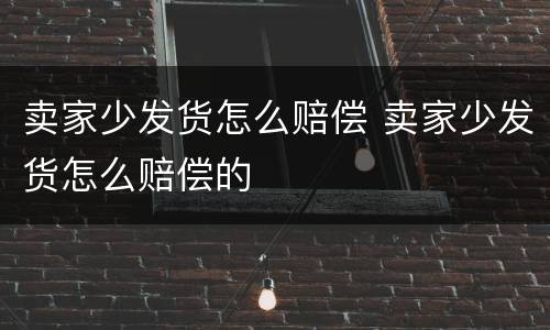 卖家少发货怎么赔偿 卖家少发货怎么赔偿的