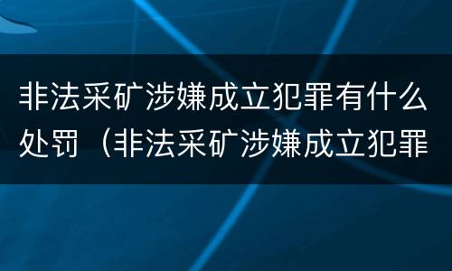 非法采矿涉嫌成立犯罪有什么处罚（非法采矿涉嫌成立犯罪有什么处罚吗）
