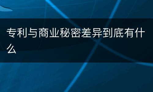 专利与商业秘密差异到底有什么