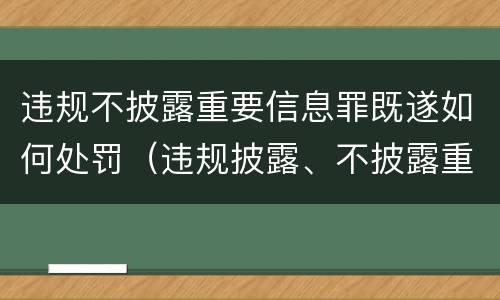 违规不披露重要信息罪既遂如何处罚（违规披露、不披露重要信息罪处罚）