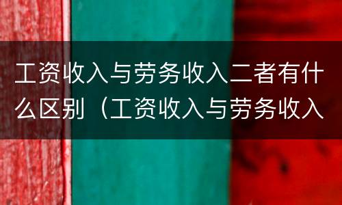 工资收入与劳务收入二者有什么区别（工资收入与劳务收入的区别）