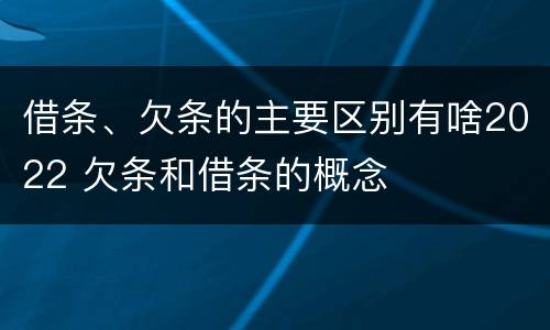 借条、欠条的主要区别有啥2022 欠条和借条的概念