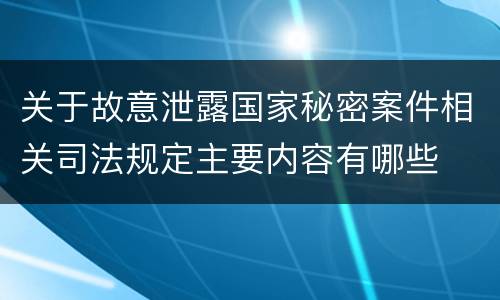 关于故意泄露国家秘密案件相关司法规定主要内容有哪些