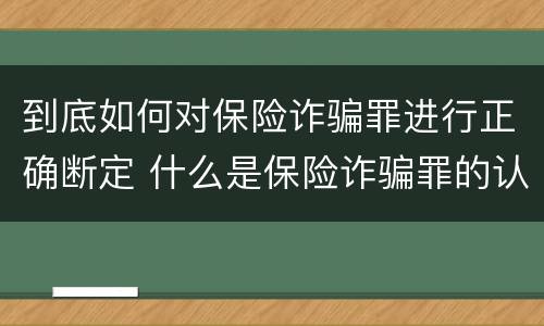 到底如何对保险诈骗罪进行正确断定 什么是保险诈骗罪的认定