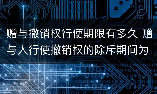 赠与撤销权行使期限有多久 赠与人行使撤销权的除斥期间为几年