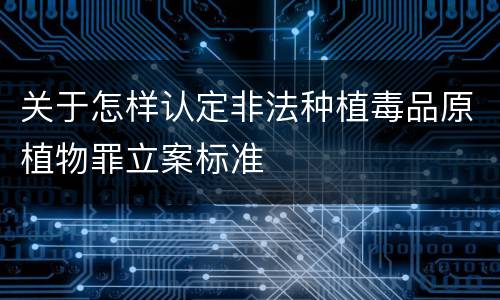关于怎样认定非法种植毒品原植物罪立案标准
