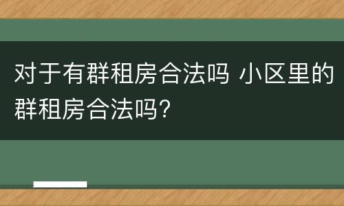 对于有群租房合法吗 小区里的群租房合法吗?