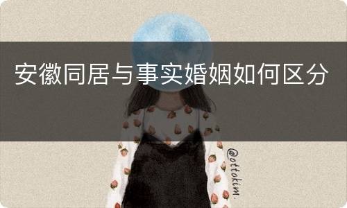 安徽同居与事实婚姻如何区分