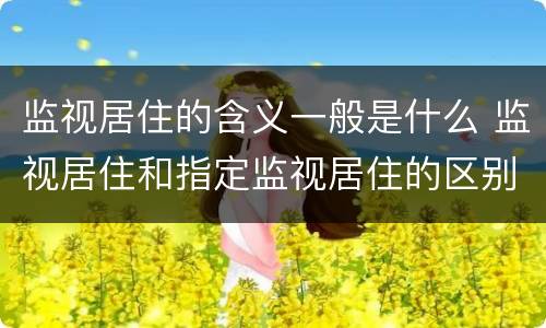 监视居住的含义一般是什么 监视居住和指定监视居住的区别