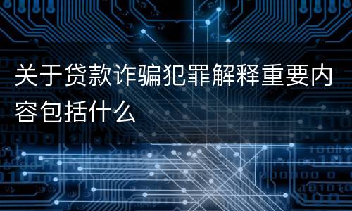 关于贷款诈骗犯罪解释重要内容包括什么