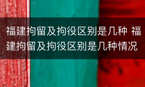 福建拘留及拘役区别是几种 福建拘留及拘役区别是几种情况