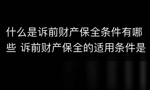 什么是诉前财产保全条件有哪些 诉前财产保全的适用条件是什么