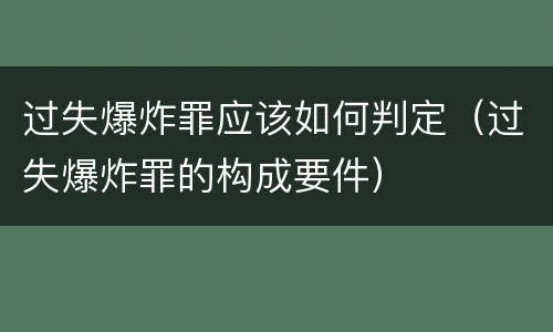 过失爆炸罪应该如何判定（过失爆炸罪的构成要件）