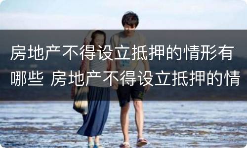 房地产不得设立抵押的情形有哪些 房地产不得设立抵押的情形有哪些呢