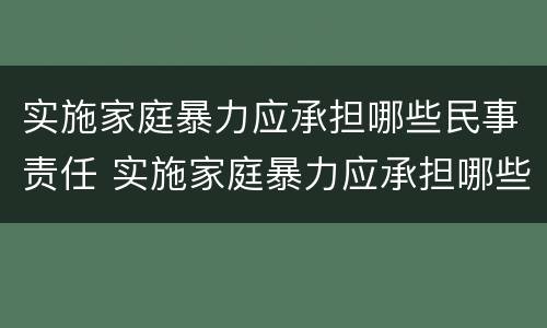 实施家庭暴力应承担哪些民事责任 实施家庭暴力应承担哪些民事责任呢