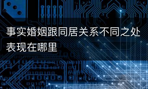 事实婚姻跟同居关系不同之处表现在哪里