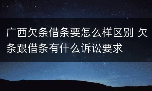 广西欠条借条要怎么样区别 欠条跟借条有什么诉讼要求