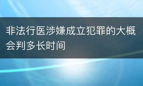 非法行医涉嫌成立犯罪的大概会判多长时间