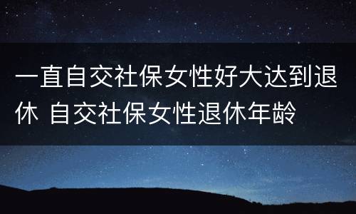 一直自交社保女性好大达到退休 自交社保女性退休年龄