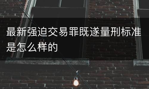 最新强迫交易罪既遂量刑标准是怎么样的