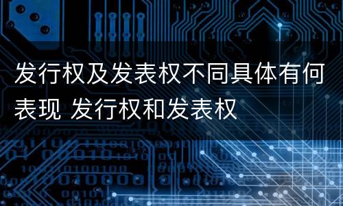 发行权及发表权不同具体有何表现 发行权和发表权